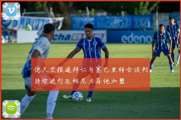 德天空报道拜仁与塞巴里转会谈判持续进行孔帕尼力荐他加盟
