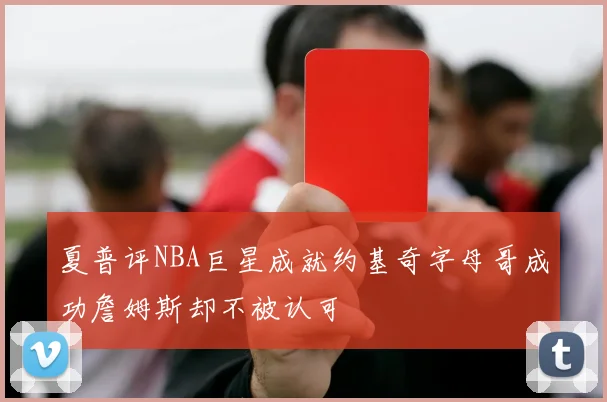夏普评NBA巨星成就约基奇字母哥成功詹姆斯却不被认可