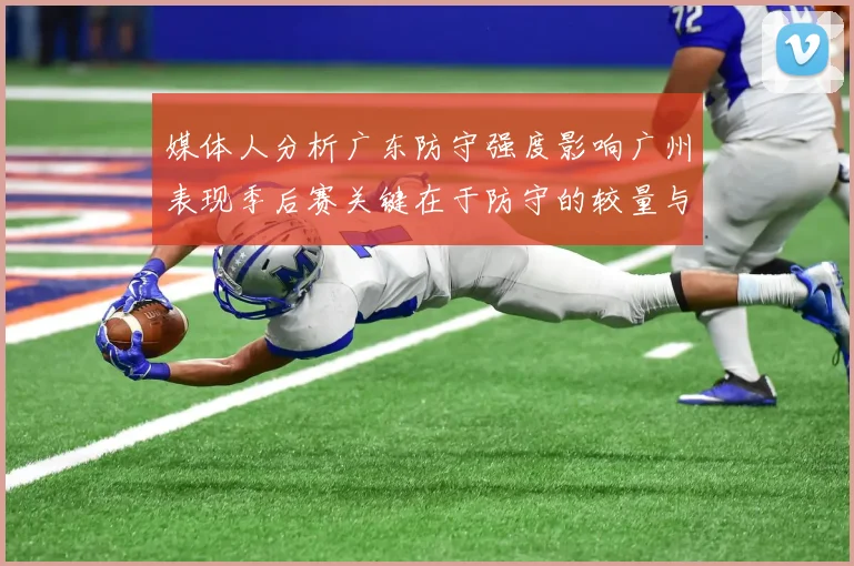 媒体人分析广东防守强度影响广州表现季后赛关键在于防守的较量与适应能力