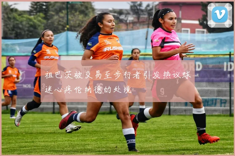 祖巴茨被交易至步行者引发热议球迷心疼伦纳德的处境